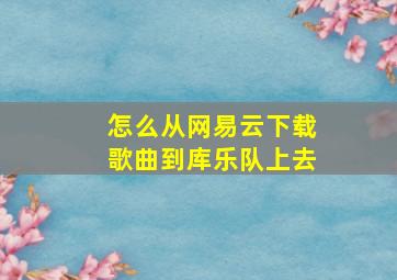 怎么从网易云下载歌曲到库乐队上去