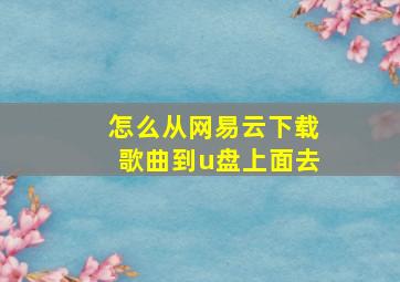 怎么从网易云下载歌曲到u盘上面去