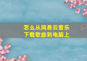 怎么从网易云音乐下载歌曲到电脑上