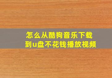 怎么从酷狗音乐下载到u盘不花钱播放视频