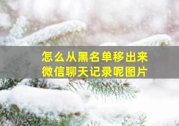 怎么从黑名单移出来微信聊天记录呢图片