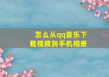 怎么从qq音乐下载视频到手机相册