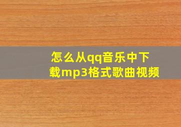 怎么从qq音乐中下载mp3格式歌曲视频