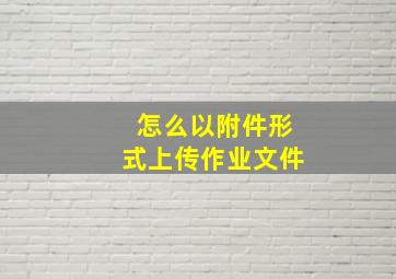 怎么以附件形式上传作业文件