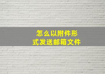 怎么以附件形式发送邮箱文件