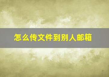 怎么传文件到别人邮箱