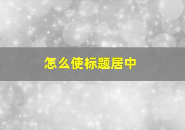 怎么使标题居中