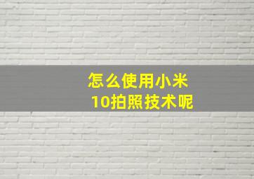 怎么使用小米10拍照技术呢