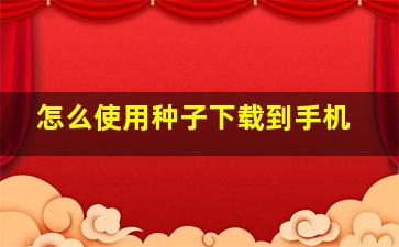 怎么使用种子下载到手机