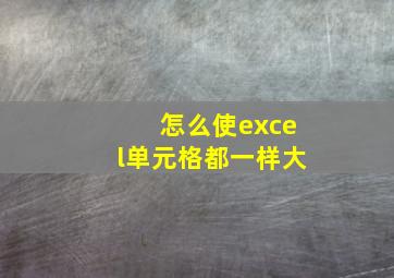 怎么使excel单元格都一样大