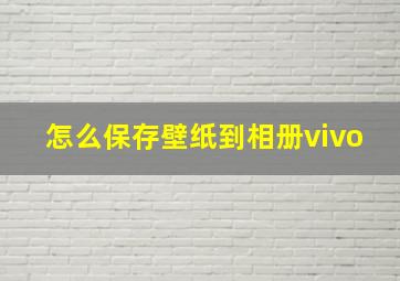 怎么保存壁纸到相册vivo