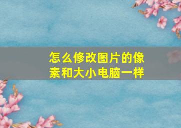 怎么修改图片的像素和大小电脑一样