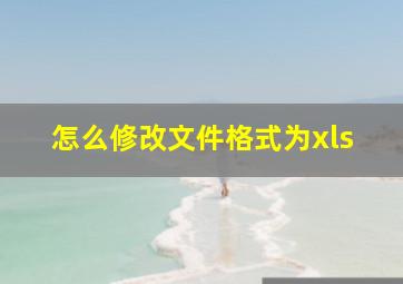 怎么修改文件格式为xls