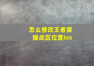 怎么修改王者荣耀战区位置ios