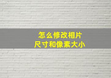 怎么修改相片尺寸和像素大小