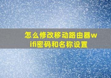 怎么修改移动路由器wifi密码和名称设置