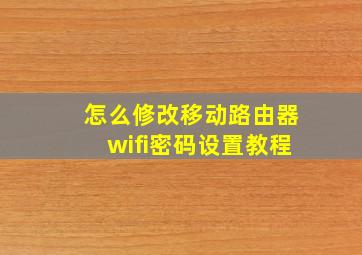 怎么修改移动路由器wifi密码设置教程