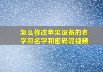 怎么修改苹果设备的名字和名字和密码呢视频