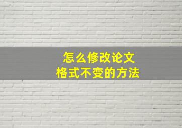 怎么修改论文格式不变的方法