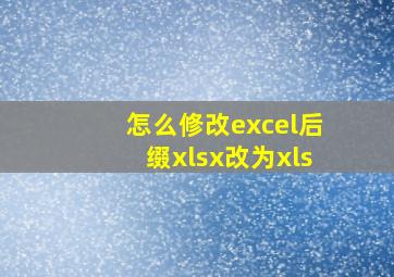 怎么修改excel后缀xlsx改为xls