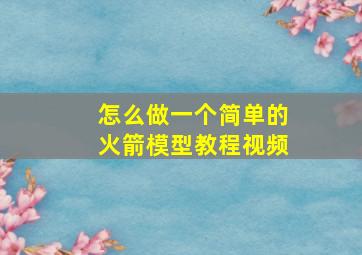 怎么做一个简单的火箭模型教程视频