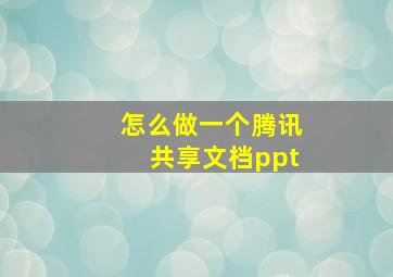 怎么做一个腾讯共享文档ppt