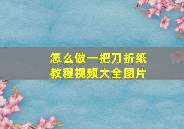 怎么做一把刀折纸教程视频大全图片