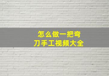 怎么做一把弯刀手工视频大全