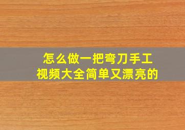 怎么做一把弯刀手工视频大全简单又漂亮的