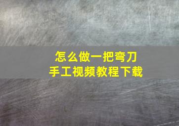 怎么做一把弯刀手工视频教程下载