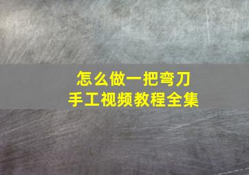 怎么做一把弯刀手工视频教程全集