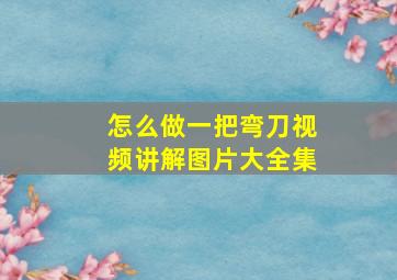 怎么做一把弯刀视频讲解图片大全集