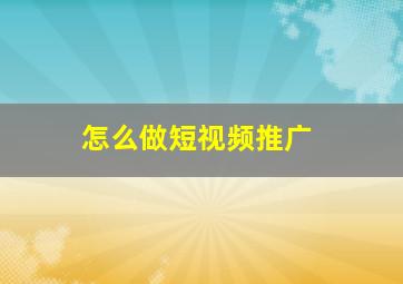 怎么做短视频推广