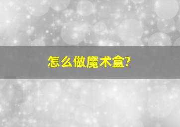 怎么做魔术盒?