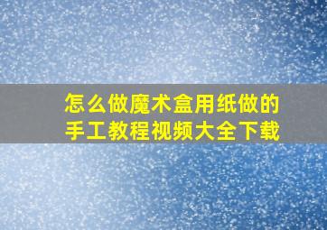 怎么做魔术盒用纸做的手工教程视频大全下载