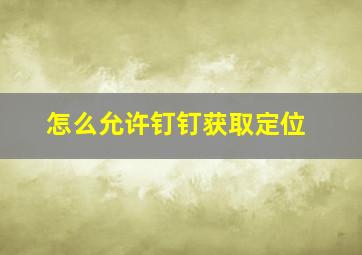 怎么允许钉钉获取定位