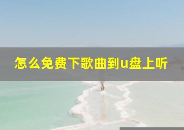 怎么免费下歌曲到u盘上听