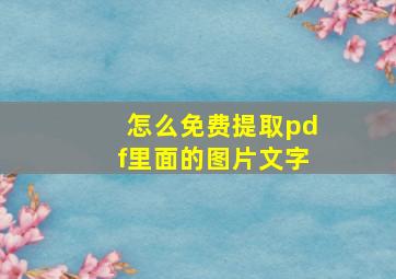 怎么免费提取pdf里面的图片文字