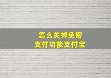 怎么关掉免密支付功能支付宝