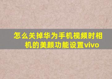 怎么关掉华为手机视频时相机的美颜功能设置vivo