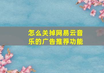 怎么关掉网易云音乐的广告推荐功能