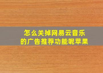 怎么关掉网易云音乐的广告推荐功能呢苹果