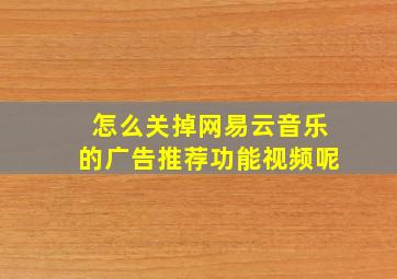 怎么关掉网易云音乐的广告推荐功能视频呢