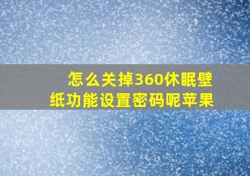 怎么关掉360休眠壁纸功能设置密码呢苹果