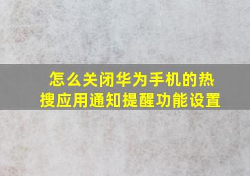 怎么关闭华为手机的热搜应用通知提醒功能设置