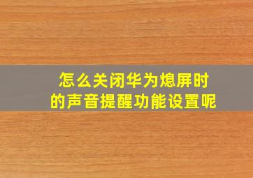 怎么关闭华为熄屏时的声音提醒功能设置呢