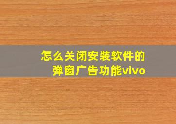 怎么关闭安装软件的弹窗广告功能vivo