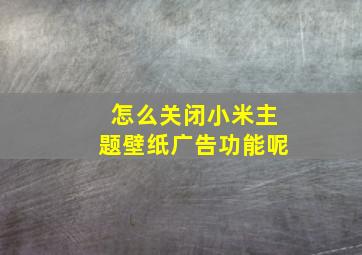 怎么关闭小米主题壁纸广告功能呢