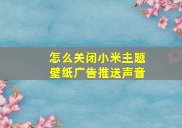 怎么关闭小米主题壁纸广告推送声音