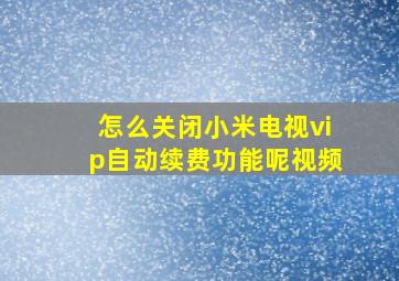 怎么关闭小米电视vip自动续费功能呢视频